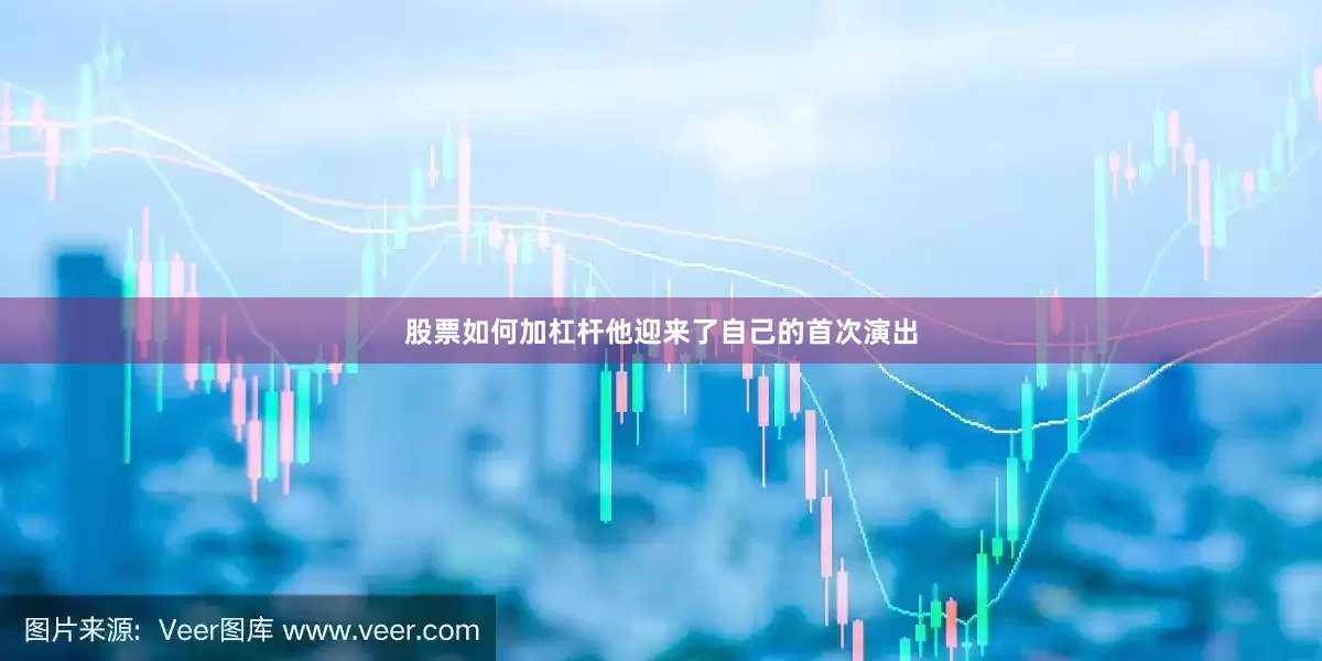 股票如何加杠杆他迎来了自己的首次演出