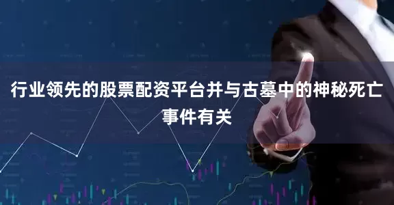 行业领先的股票配资平台并与古墓中的神秘死亡事件有关