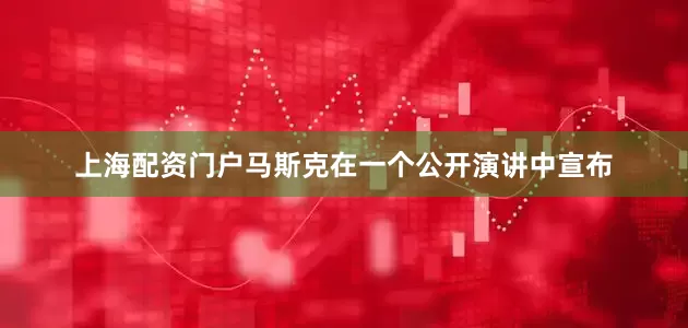 上海配资门户马斯克在一个公开演讲中宣布