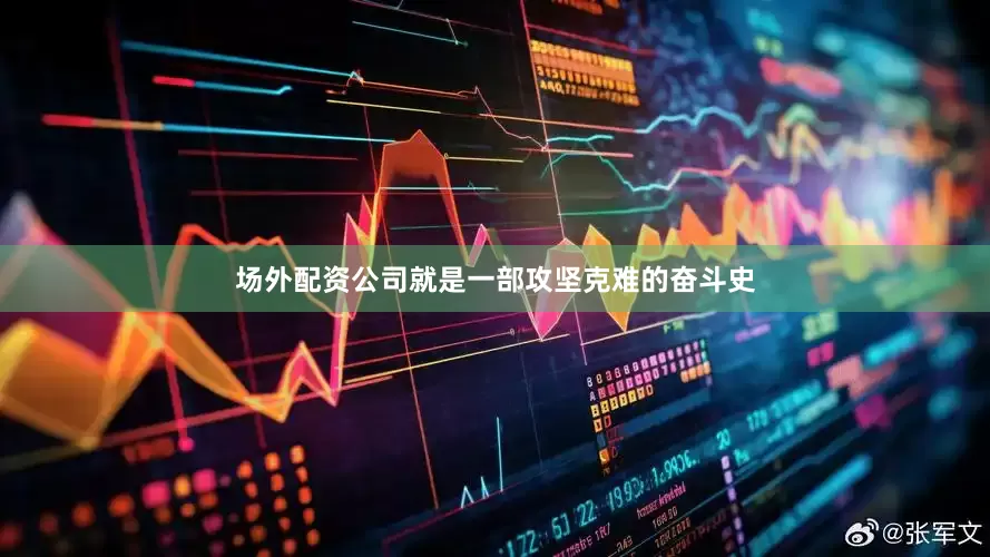 场外配资公司就是一部攻坚克难的奋斗史
