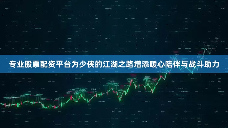 专业股票配资平台为少侠的江湖之路增添暖心陪伴与战斗助力