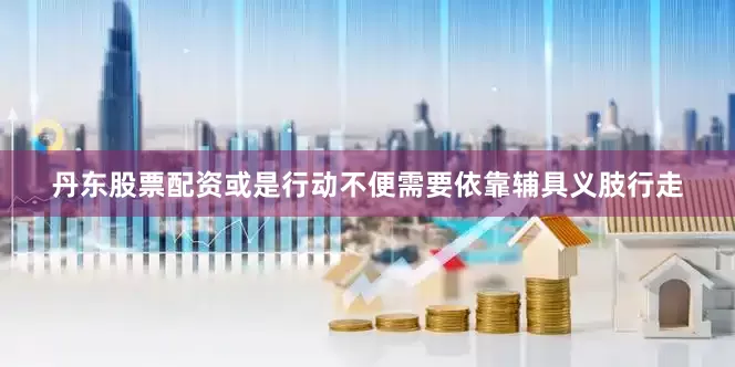 丹东股票配资或是行动不便需要依靠辅具义肢行走