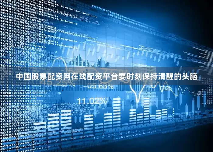 中国股票配资网在线配资平台要时刻保持清醒的头脑