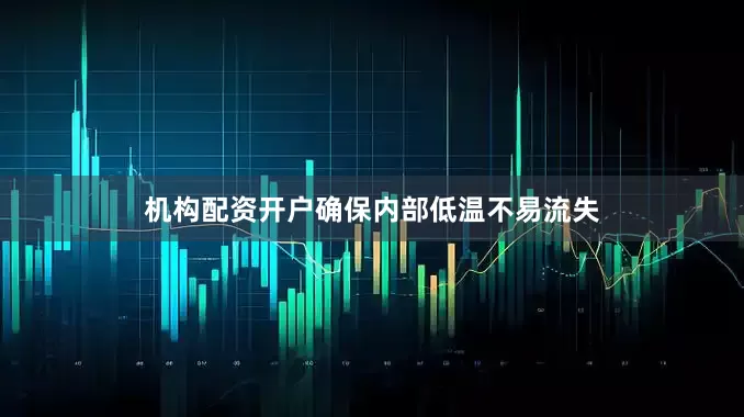 机构配资开户确保内部低温不易流失