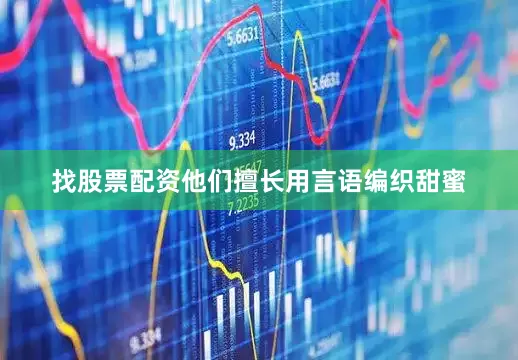 找股票配资他们擅长用言语编织甜蜜