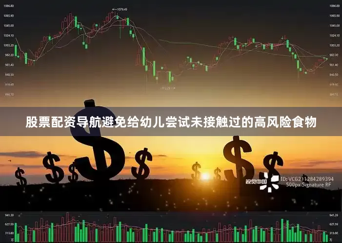 股票配资导航避免给幼儿尝试未接触过的高风险食物