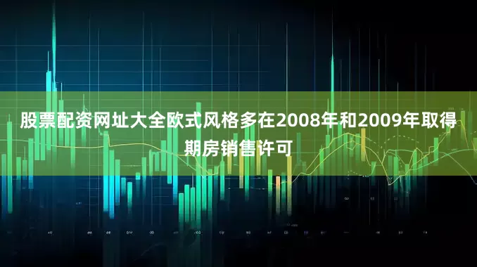 股票配资网址大全欧式风格多在2008年和2009年取得期房销售许可