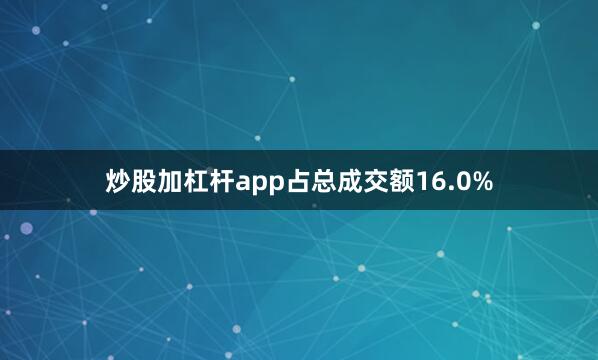 炒股加杠杆app占总成交额16.0%