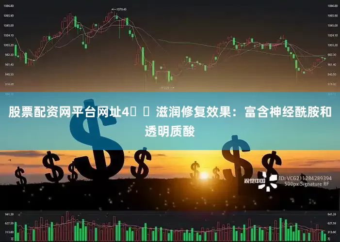 股票配资网平台网址4️⃣滋润修复效果：富含神经酰胺和透明质酸