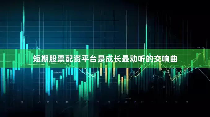 短期股票配资平台是成长最动听的交响曲