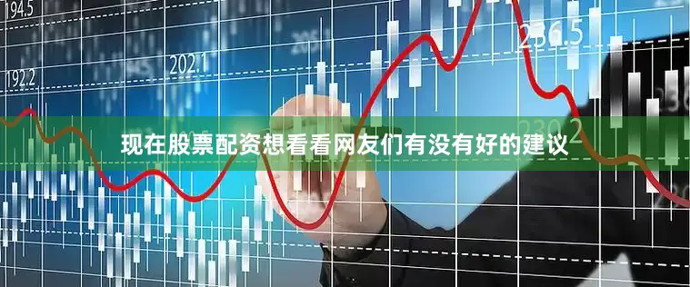 现在股票配资想看看网友们有没有好的建议