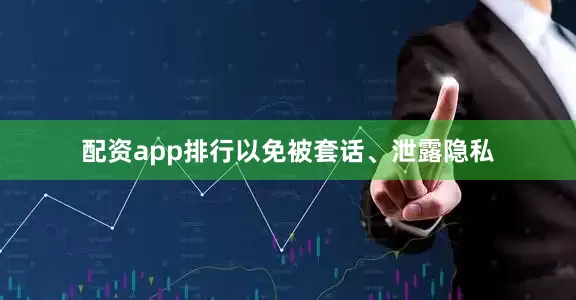 配资app排行以免被套话、泄露隐私