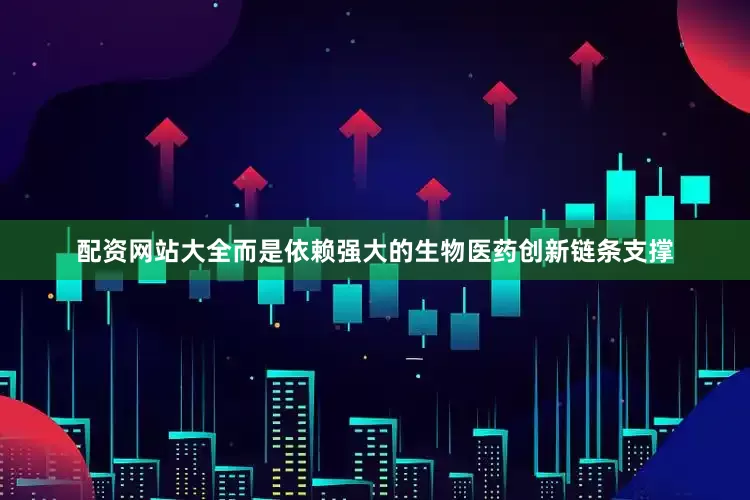 配资网站大全而是依赖强大的生物医药创新链条支撑